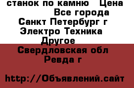 станок по камню › Цена ­ 29 000 - Все города, Санкт-Петербург г. Электро-Техника » Другое   . Свердловская обл.,Ревда г.